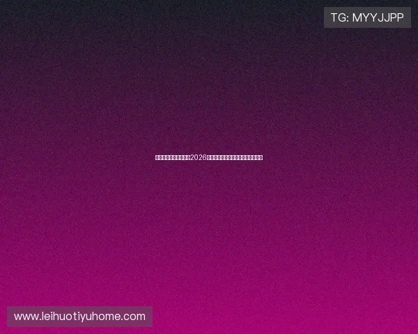 凯时真人平台深度报道2026世界杯明星球员表现与最佳阵容推荐 凯时真人平台深度报道2026世界杯明星球员表现与最佳阵容推荐